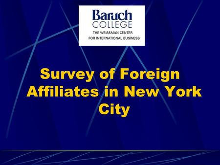 Survey of Foreign Affiliates in New York City. Overview of our talk The survey and the characteristics of the affiliates in the sample Why do foreign.
