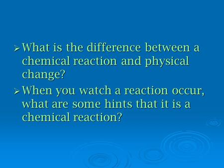 What is the difference between a chemical reaction and physical change? When you watch a reaction occur, what are some hints that it is a chemical reaction?