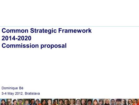 Common Strategic Framework 2014-2020 Commission proposal Dominique Bé 3-4 May 2012, Bratislava.
