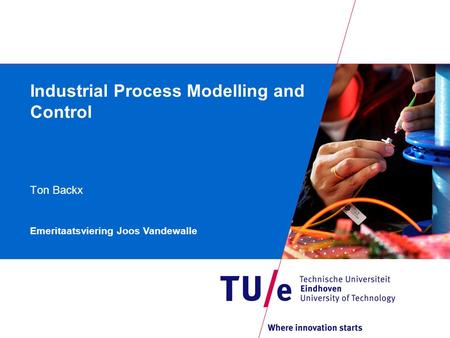 Industrial Process Modelling and Control Ton Backx Emeritaatsviering Joos Vandewalle.