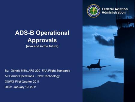 Federal Aviation Administration By: Dennis Mills, AFS-220 FAA Flight Standards Air Carrier Operations - New Technology OSWG First Quarter 2011 Date: January.