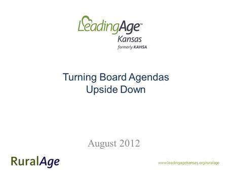 Www.leadingagekansas.org/ruralage Turning Board Agendas Upside Down August 2012.
