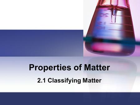 Properties of Matter 2.1 Classifying Matter.