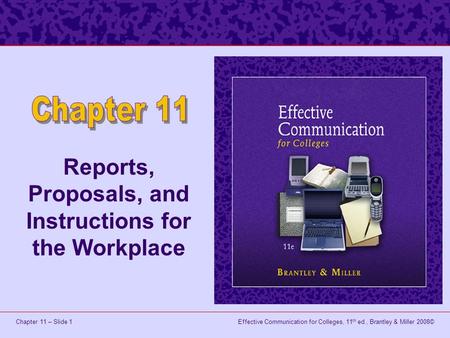 Effective Communication for Colleges, 11 th ed., Brantley & Miller 2008©Chapter 11 – Slide 1 Reports, Proposals, and Instructions for the Workplace.