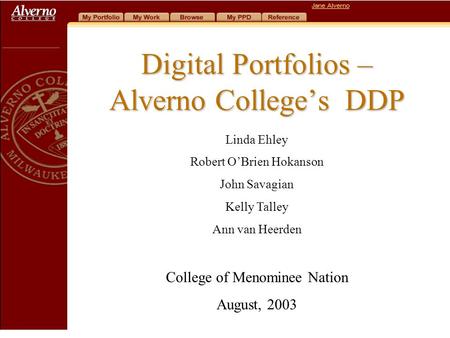 Digital Portfolios – Alverno College’s DDP Linda Ehley Robert O’Brien Hokanson John Savagian Kelly Talley Ann van Heerden College of Menominee Nation August,
