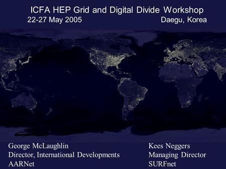 ICFA HEP Grid and Digital Divide Workshop 22-27 May 2005 Daegu, Korea George McLaughlin Director, International Developments AARNet Kees Neggers Managing.