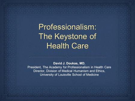 Professionalism: The Keystone of Health Care David J. Doukas, MD, President, The Academy for Professionalism in Health Care Director, Division of Medical.