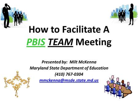 How to Facilitate A PBIS TEAM Meeting Presented by: Milt McKenna Maryland State Department of Education (410) 767-0304