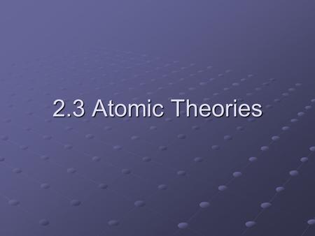2.3 Atomic Theories. Greeks (5 th Century B.C.) – coined the term “atoms” to describe invisible particles of which substances were composed Aristotle.