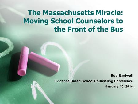 The Massachusetts Miracle: Moving School Counselors to the Front of the Bus Bob Bardwell Evidence Based School Counseling Conference January 13, 2014.