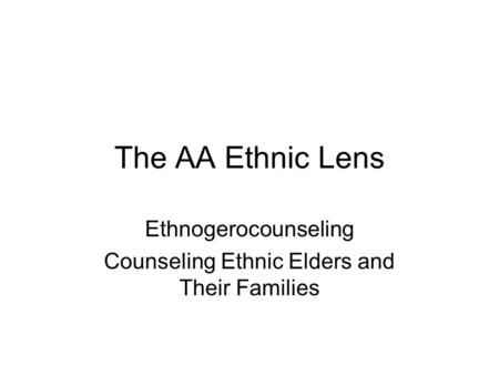 The AA Ethnic Lens Ethnogerocounseling Counseling Ethnic Elders and Their Families.