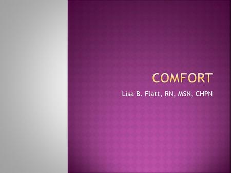 Lisa B. Flatt, RN, MSN, CHPN.  Kolcaba’s Comfort Theory (2003) provides guidance for the nurse to instruct and educate the patient and family in a holistic.
