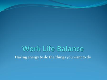 Having energy to do the things you want to do. Plan Identify myths of work life balance Discuss consequences of imbalance Chart a course for “life balance”