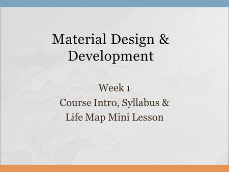 Material Design & Development Week 1 Course Intro, Syllabus & Life Map Mini Lesson.