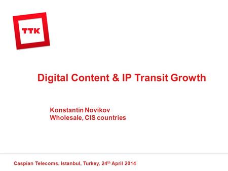 Digital Content & IP Transit Growth Caspian Telecoms, Istanbul, Turkey, 24 th April 2014 Konstantin Novikov Wholesale, CIS countries.