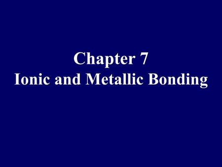Chapter 7 Ionic and Metallic Bonding