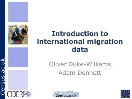 Census.ac.uk Introduction to international migration data Oliver Duke-Williams Adam Dennett.