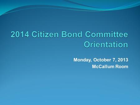Monday, October 7, 2013 McCallum Room. Citizen Bond Committee Members Audie Adkins Brent Bilhartz Veronica Birkenstock Clinton Bledsoe Keith Britton Bob.