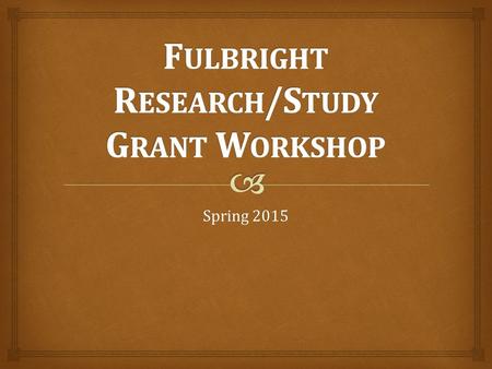 Spring 2015.   More than 1,500 grants awarded to American students each year to over 150 destinations  Three types of grants  Research  Study  English.