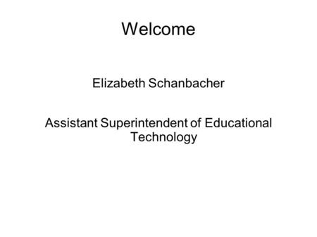 Welcome Elizabeth Schanbacher Assistant Superintendent of Educational Technology.