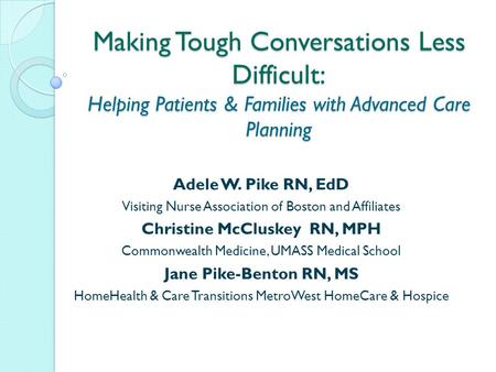 Making Tough Conversations Less Difficult: Helping Patients & Families with Advanced Care Planning Adele W. Pike RN, EdD Visiting Nurse Association of.