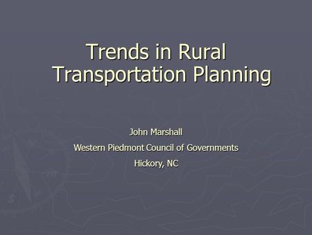 Trends in Rural Transportation Planning John Marshall Western Piedmont Council of Governments Hickory, NC.