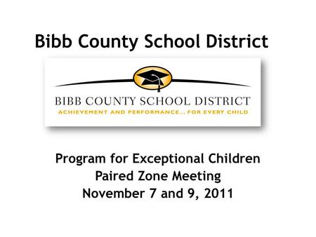 Bibb County School District Program for Exceptional Children Paired Zone Meeting November 7 and 9, 2011.