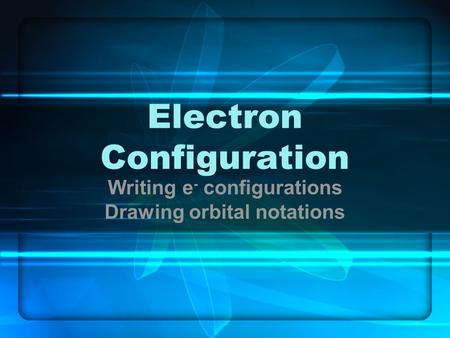 Electron Configuration Writing e - configurations Drawing orbital notations.