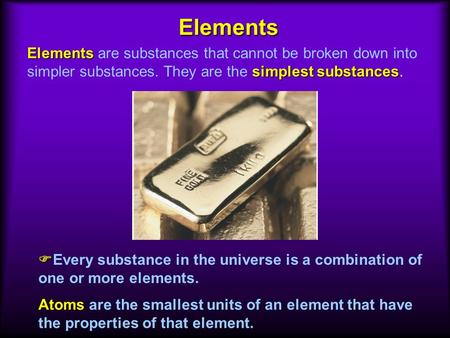 Elements Elements are substances that cannot be broken down into simpler substances. They are the simplest substances. Every substance in the universe.