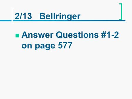 2/13 Bellringer Answer Questions #1-2 on page 577.