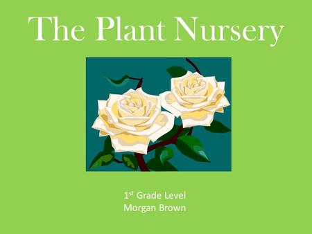 The Plant Nursery 1 st Grade Level Morgan Brown. How to Use this PowerPoint This PowerPoint has a story that is written at a first grade readability level.