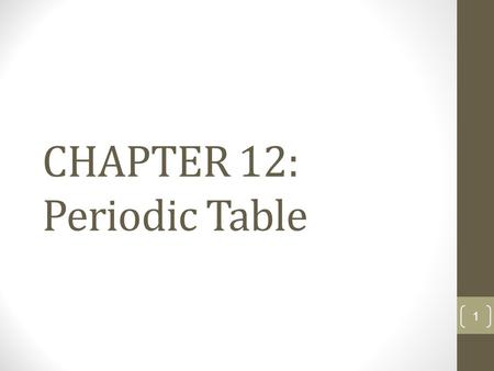 CHAPTER 12: Periodic Table 1. Early 1860’s Scientists knew some of the properties of more than 60 elements that existed. BUT…..they were not in any order.