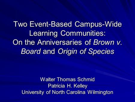 Two Event-Based Campus-Wide Learning Communities: On the Anniversaries of Brown v. Board and Origin of Species Walter Thomas Schmid Patricia H. Kelley.