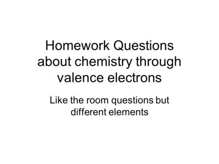 Homework Questions about chemistry through valence electrons Like the room questions but different elements.