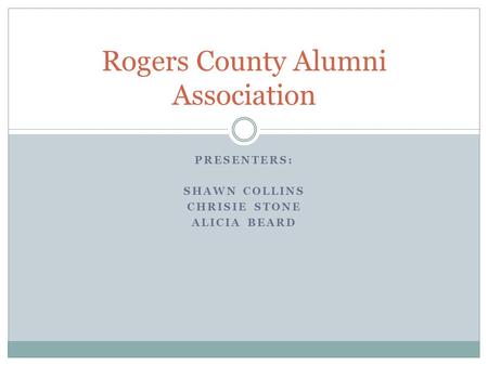 PRESENTERS: SHAWN COLLINS CHRISIE STONE ALICIA BEARD Rogers County Alumni Association.