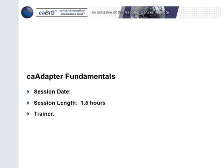 CaAdapter Fundamentals  Session Date:  Session Length: 1.5 hours  Trainer: