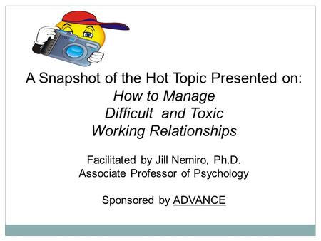 A Snapshot of the Hot Topic Presented on: How to Manage Difficult and Toxic Working Relationships Facilitated by Jill Nemiro, Ph.D. Associate Professor.