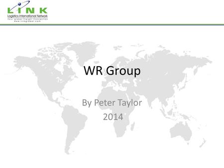 WR Group By Peter Taylor 2014. A Global Logistics Partner with Local Expertise & Knowledge Over 60 countries represented 25 Years Experience.