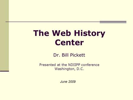 The Web History Center Dr. Bill Pickett Presented at the NDIIPP conference Washington, D.C. June 2009.