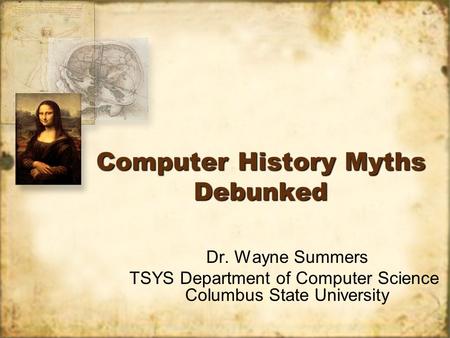Computer History Myths Debunked Dr. Wayne Summers TSYS Department of Computer Science Columbus State University Dr. Wayne Summers TSYS Department of Computer.