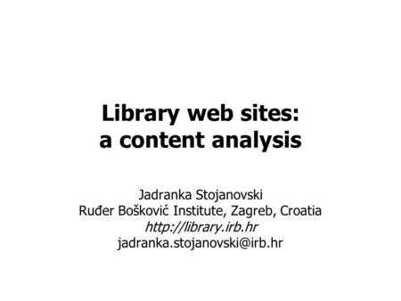 Library web sites: a content analysis Jadranka Stojanovski Ruđer Bošković Institute, Zagreb, Croatia
