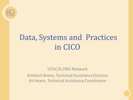 Data, Systems and Practices in CICO ISTAC/IL PBIS Network Kimberli Breen, Technical Assistance Director Ali Hearn, Technical Assistance Coordinator.