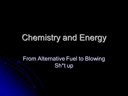 Chemistry and Energy From Alternative Fuel to Blowing Sh*t up.