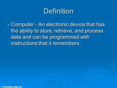 © Prentice-Hall, Inc Definition  Computer - An electronic device that has the ability to store, retrieve, and process data and can be programmed with.
