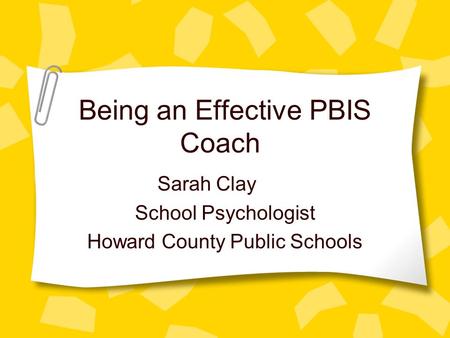 Being an Effective PBIS Coach Sarah Clay School Psychologist Howard County Public Schools.