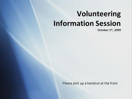 Volunteering Information Session October 1 st, 2009 Please pick up a handout at the front.
