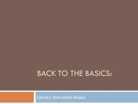 BACK TO THE BASICS: Library Instruction Redux. BRENT HUSHER MELISSA MUTH FU ZHU0 University of Missouri–Kansas.