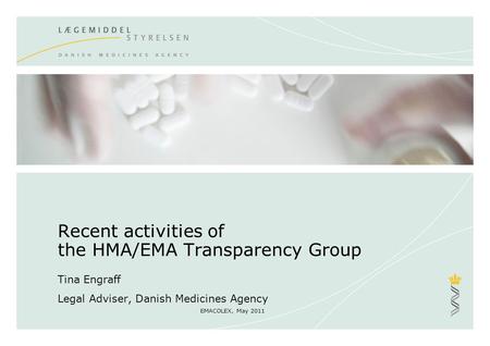 EMACOLEX, May 2011 Recent activities of the HMA/EMA Transparency Group Tina Engraff Legal Adviser, Danish Medicines Agency.