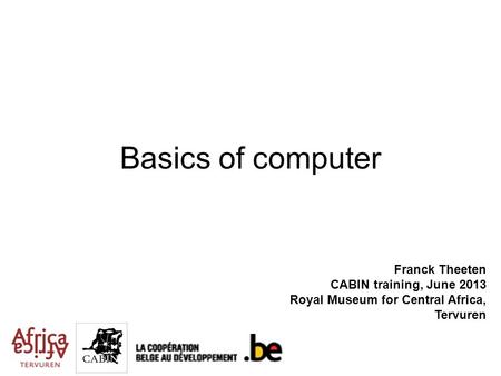 Basics of computer Franck Theeten CABIN training, June 2013 Royal Museum for Central Africa, Tervuren.