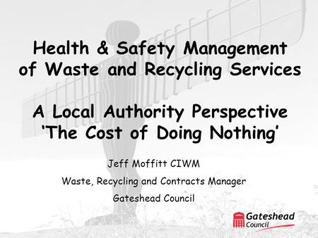 Health & Safety Management of Waste and Recycling Services A Local Authority Perspective ‘The Cost of Doing Nothing’ Jeff Moffitt CIWM Waste, Recycling.